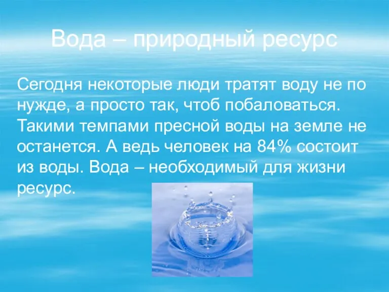 Вода – природный ресурс Сегодня некоторые люди тратят воду не по нужде,