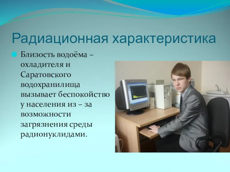 Радиационная характеристика Близость водоёма – охладителя и Саратовского водохранилища вызывает беспокойство у