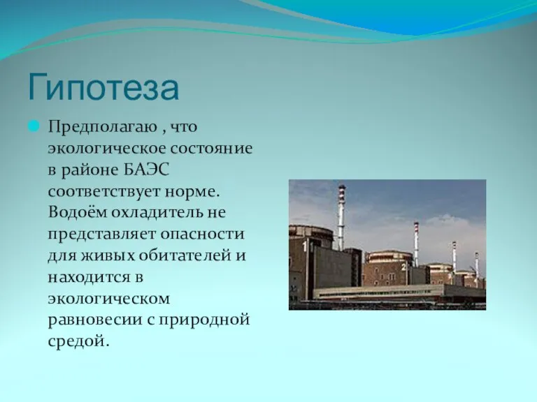 Гипотеза Предполагаю , что экологическое состояние в районе БАЭС соответствует норме. Водоём