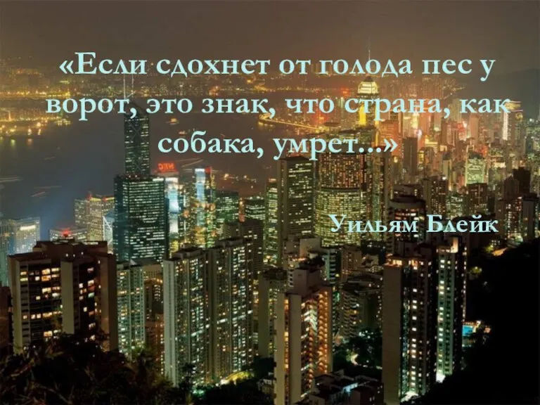 «Если сдохнет от голода пес у ворот, это знак, что страна, как собака, умрет...» Уильям Блейк