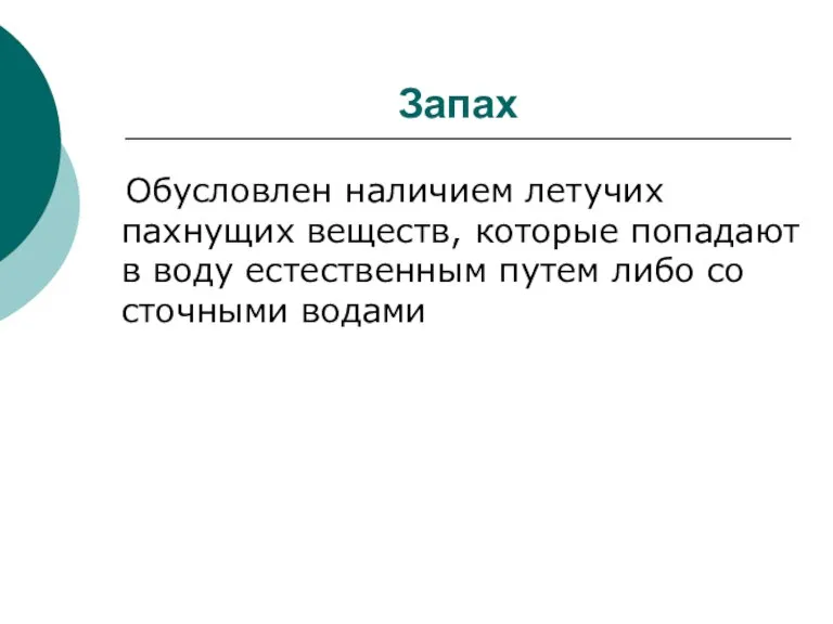 Запах Обусловлен наличием летучих пахнущих веществ, которые попадают в воду естественным путем либо со сточными водами