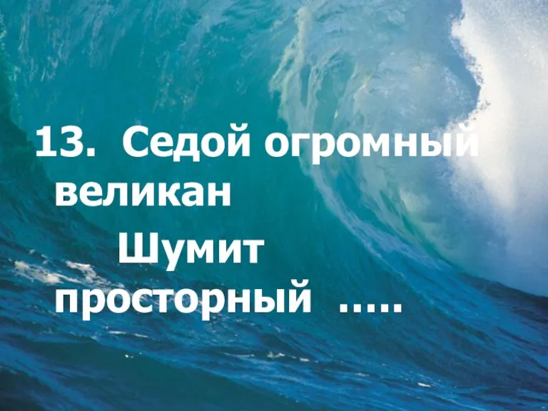 13. Седой огромный великан Шумит просторный …..