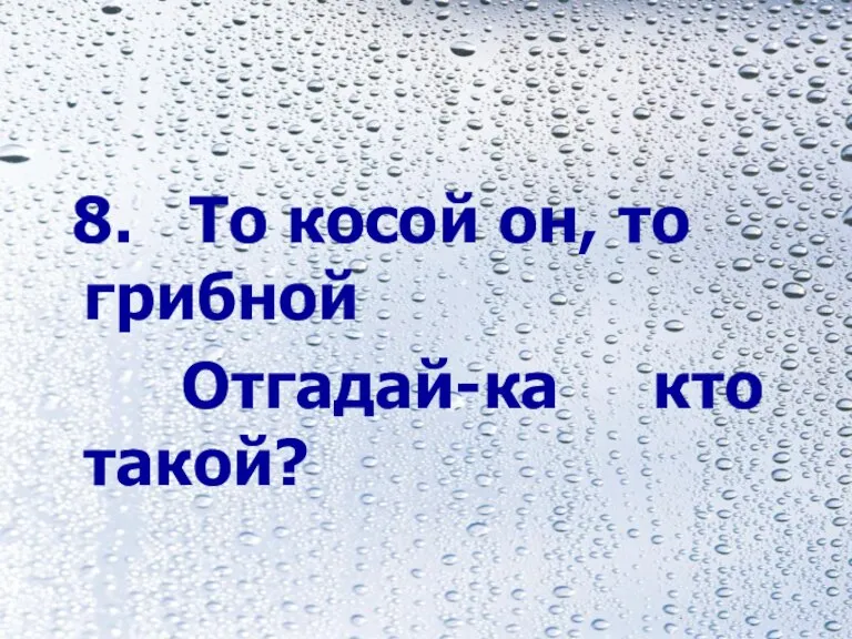 8. То косой он, то грибной Отгадай-ка кто такой?