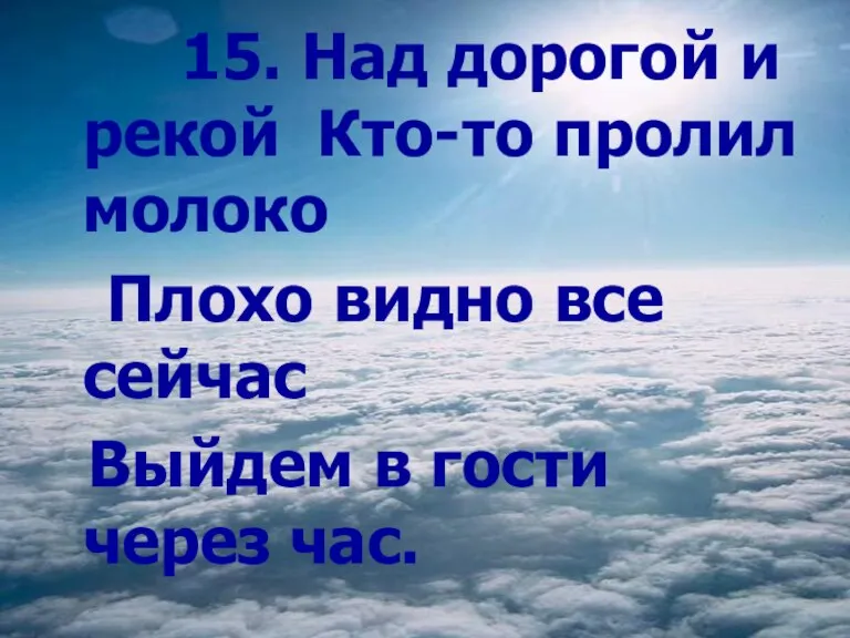 15. Над дорогой и рекой Кто-то пролил молоко Плохо видно все сейчас