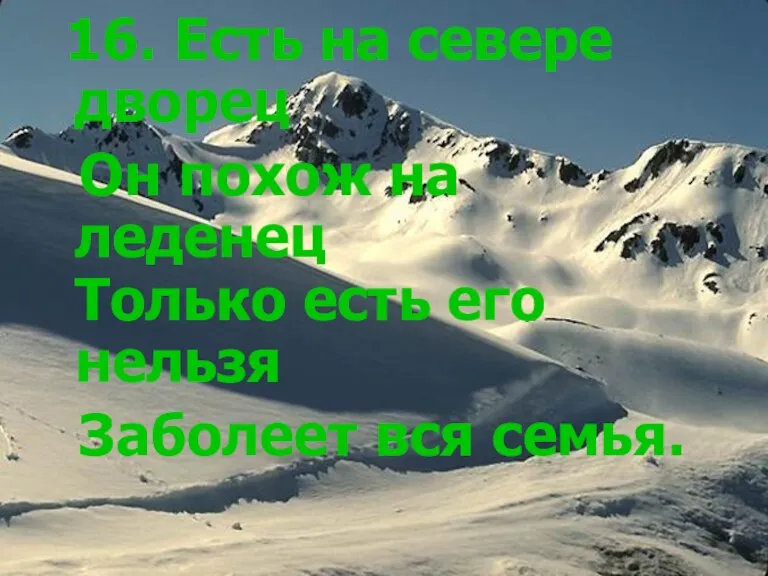 16. Есть на севере дворец Он похож на леденец Только есть его нельзя Заболеет вся семья.