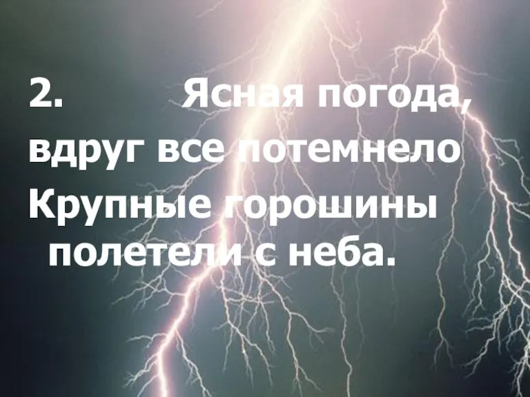 2. Ясная погода, вдруг все потемнело Крупные горошины полетели с неба.