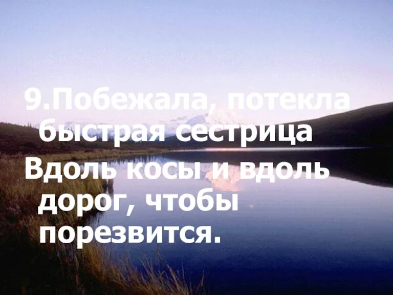 9.Побежала, потекла быстрая сестрица Вдоль косы и вдоль дорог, чтобы порезвится.