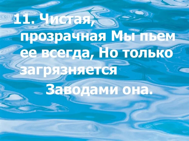 11. Чистая, прозрачная Мы пьем ее всегда, Но только загрязняется Заводами она.