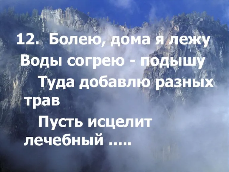 12. Болею, дома я лежу Воды согрею - подышу Туда добавлю разных