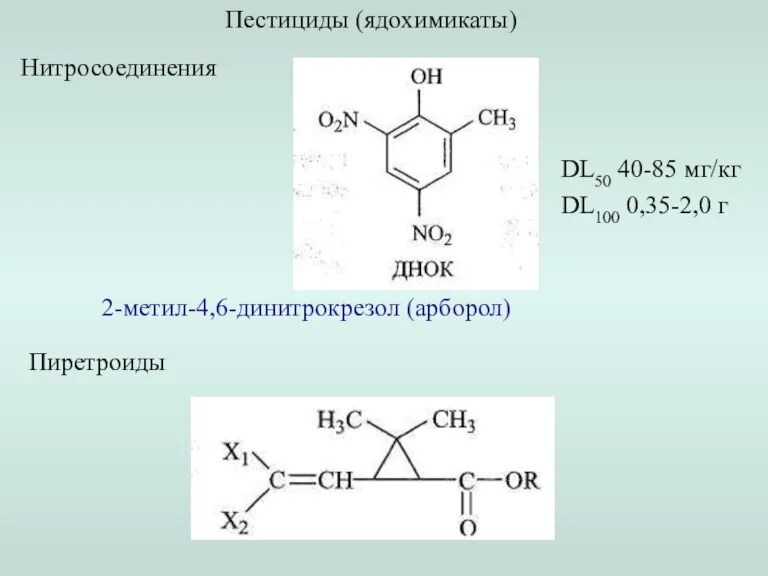 Пестициды (ядохимикаты) Нитросоединения 2-метил-4,6-динитрокрезол (арборол) DL50 40-85 мг/кг DL100 0,35-2,0 г Пиретроиды