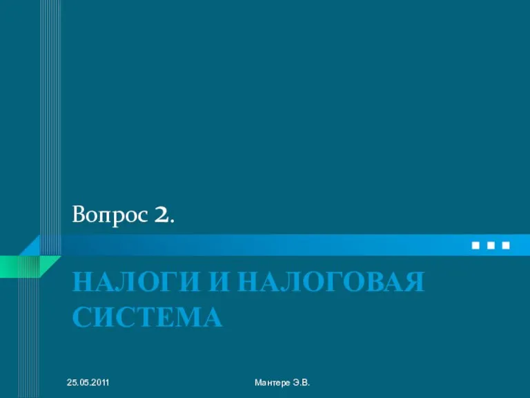 Вопрос 2. НАЛОГИ И НАЛОГОВАЯ СИСТЕМА 25.05.2011 Мантере Э.В.