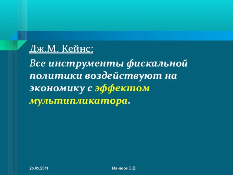 Дж.М. Кейнс: Все инструменты фискальной политики воздействуют на экономику с эффектом мультипликатора. 25.05.2011 Мантере Э.В.