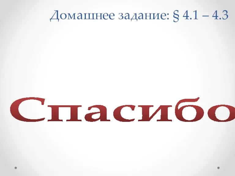 Домашнее задание: § 4.1 – 4.3 Спасибо!