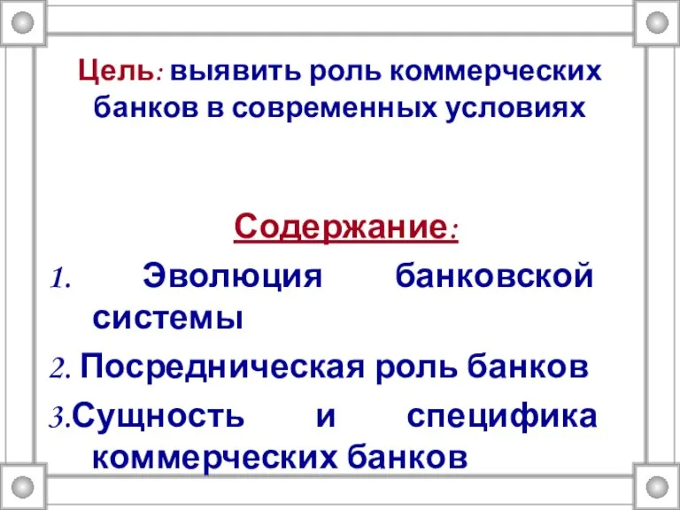 Цель: выявить роль коммерческих банков в современных условиях Содержание: 1. Эволюция банковской