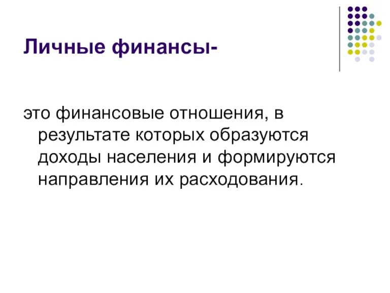 Личные финансы- это финансовые отношения, в результате которых образуются доходы населения и формируются направления их расходования.