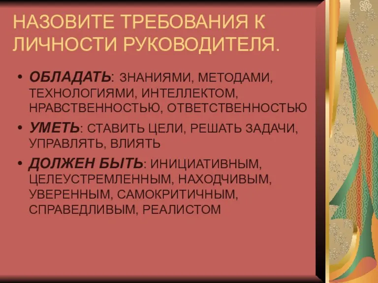 НАЗОВИТЕ ТРЕБОВАНИЯ К ЛИЧНОСТИ РУКОВОДИТЕЛЯ. ОБЛАДАТЬ: ЗНАНИЯМИ, МЕТОДАМИ, ТЕХНОЛОГИЯМИ, ИНТЕЛЛЕКТОМ, НРАВСТВЕННОСТЬЮ, ОТВЕТСТВЕННОСТЬЮ