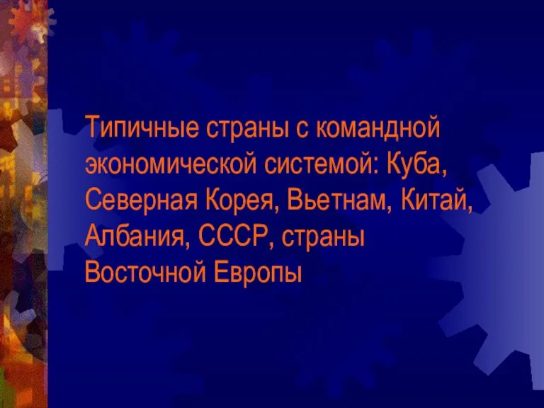 Типичные страны с командной экономической системой: Куба, Северная Корея, Вьетнам, Китай, Албания, СССР, страны Восточной Европы