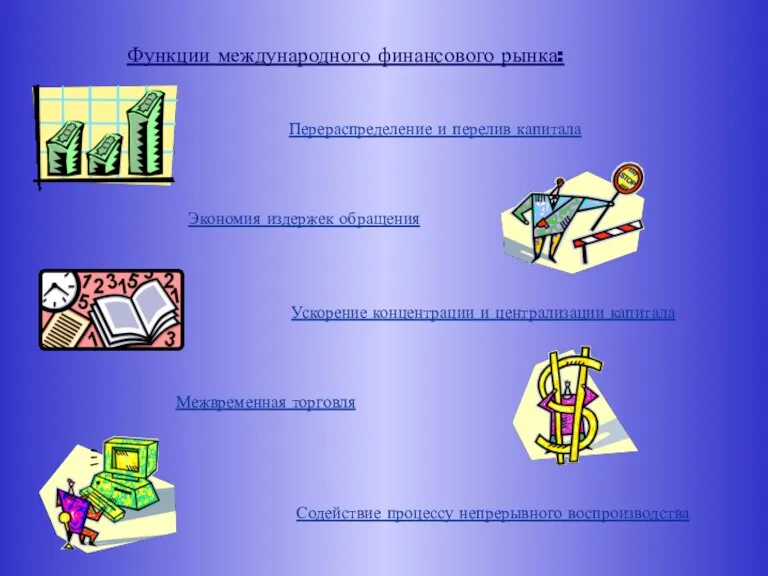 Функции международного финансового рынка: Перераспределение и перелив капитала Экономия издержек обращения Ускорение