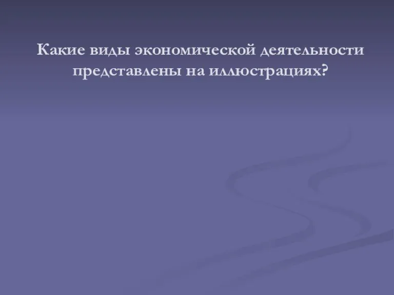 Какие виды экономической деятельности представлены на иллюстрациях?