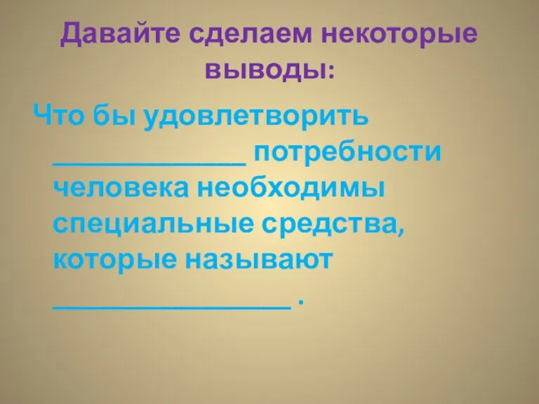 Давайте сделаем некоторые выводы: Что бы удовлетворить _____________ потребности человека необходимы специальные