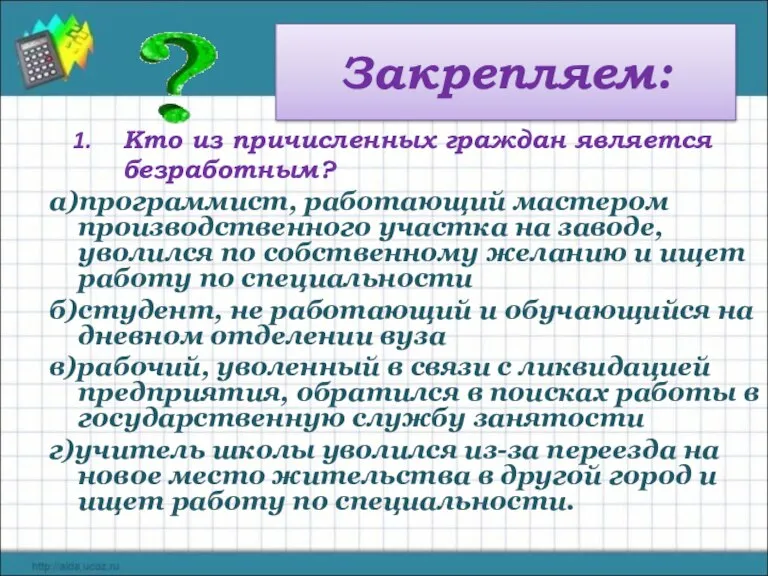 Закрепляем: Кто из причисленных граждан является безработным? а)программист, работающий мастером производственного участка