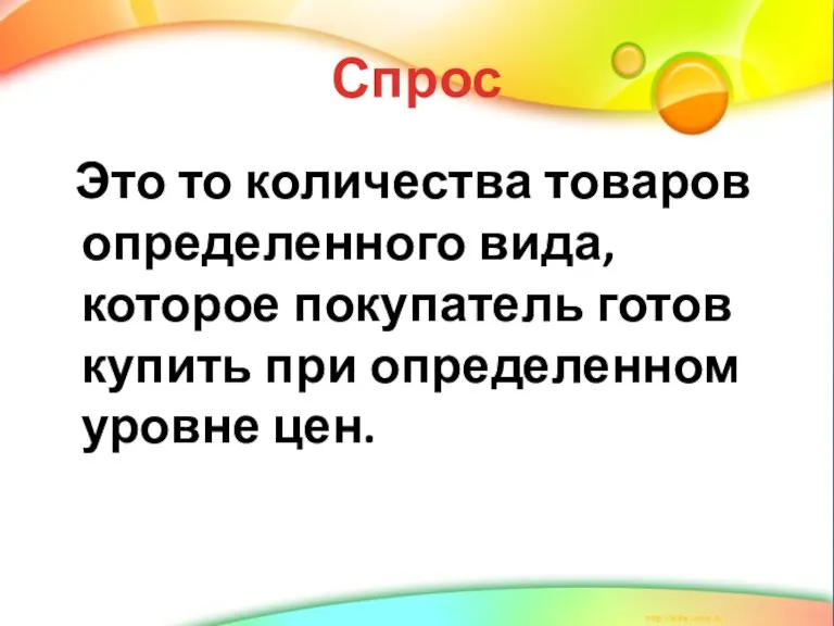 Спрос Это то количества товаров определенного вида, которое покупатель готов купить при определенном уровне цен.