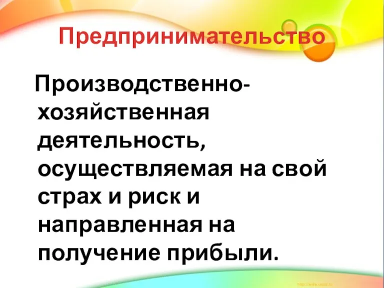 Предпринимательство Производственно-хозяйственная деятельность, осуществляемая на свой страх и риск и направленная на получение прибыли.