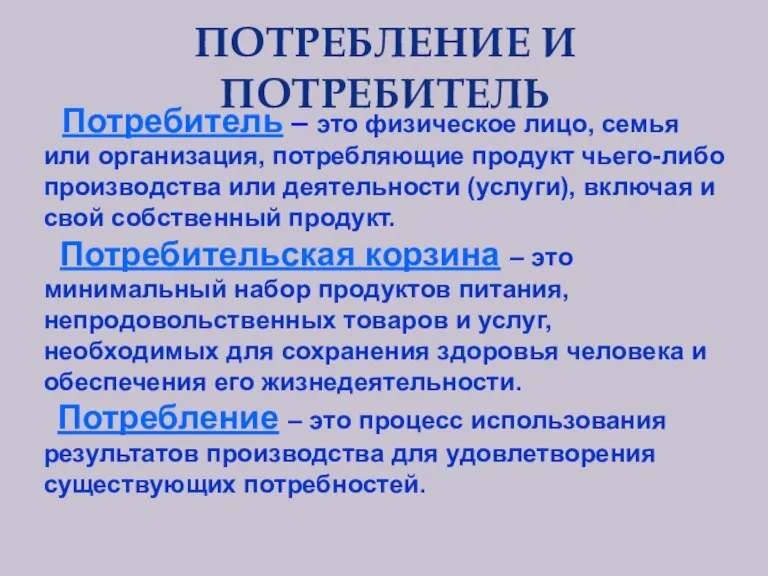 ПОТРЕБЛЕНИЕ И ПОТРЕБИТЕЛЬ Потребитель – это физическое лицо, семья или организация, потребляющие