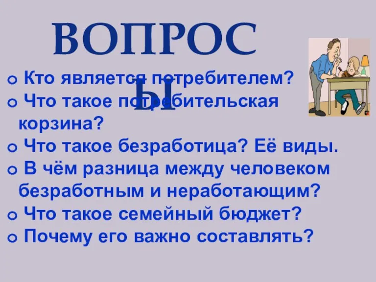 ВОПРОСЫ Кто является потребителем? Что такое потребительская корзина? Что такое безработица? Её