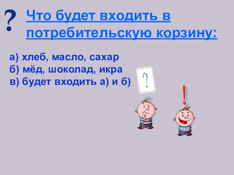 ? Что будет входить в потребительскую корзину: а) хлеб, масло, сахар б)