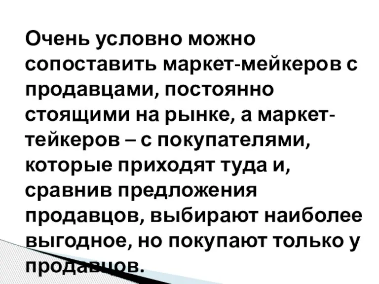 Очень условно можно сопоставить маркет-мейкеров с продавцами, постоянно стоящими на рынке, а