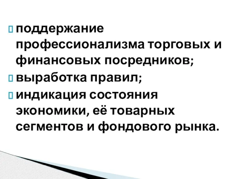 поддержание профессионализма торговых и финансовых посредников; выработка правил; индикация состояния экономики, её