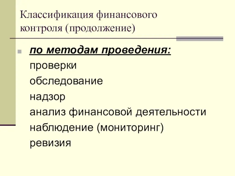 Классификация финансового контроля (продолжение) по методам проведения: проверки обследование надзор анализ финансовой деятельности наблюдение (мониторинг) ревизия