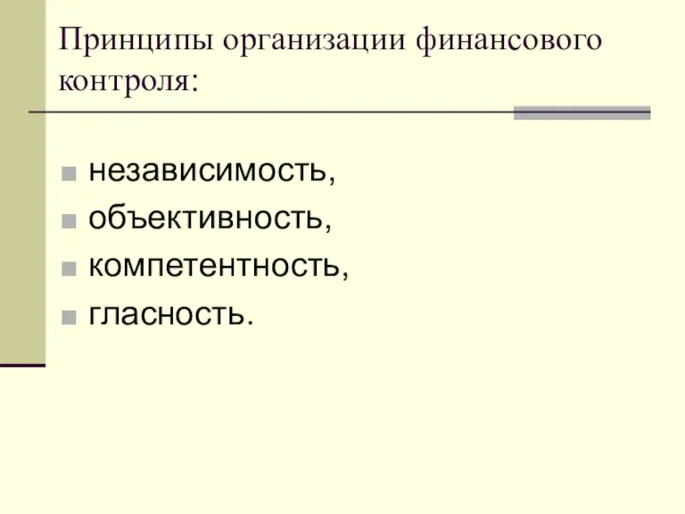 Принципы организации финансового контроля: независимость, объективность, компетентность, гласность.