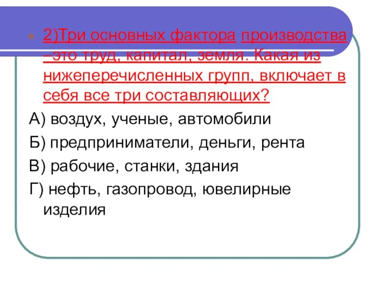 2)Три основных фактора производства –это труд, капитал, земля. Какая из нижеперечисленных групп,