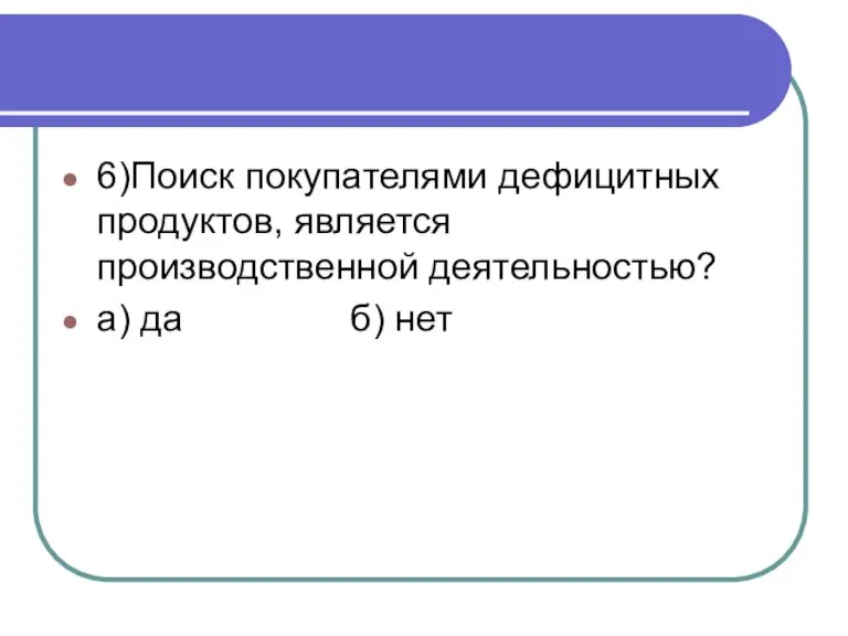 6)Поиск покупателями дефицитных продуктов, является производственной деятельностью? а) да б) нет