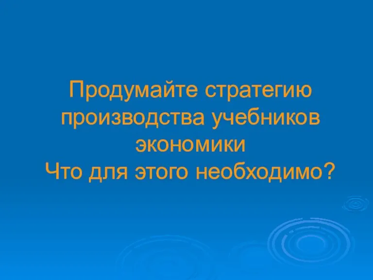 Продумайте стратегию производства учебников экономики Что для этого необходимо?