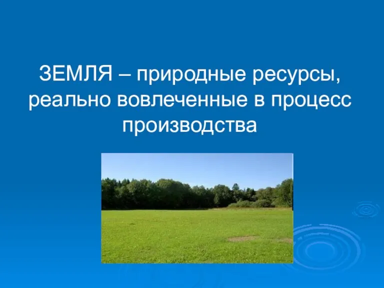 ЗЕМЛЯ – природные ресурсы, реально вовлеченные в процесс производства