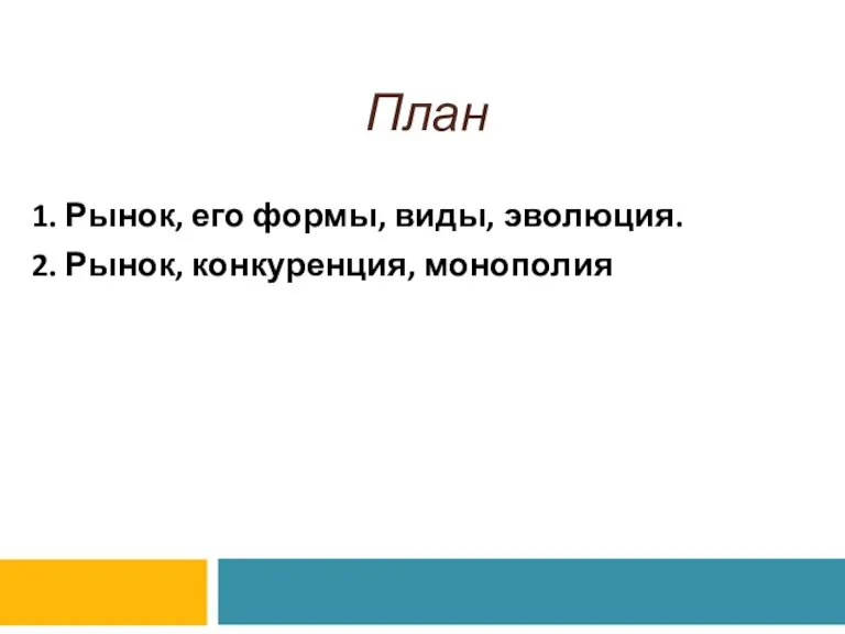 План 1. Рынок, его формы, виды, эволюция. 2. Рынок, конкуренция, монополия