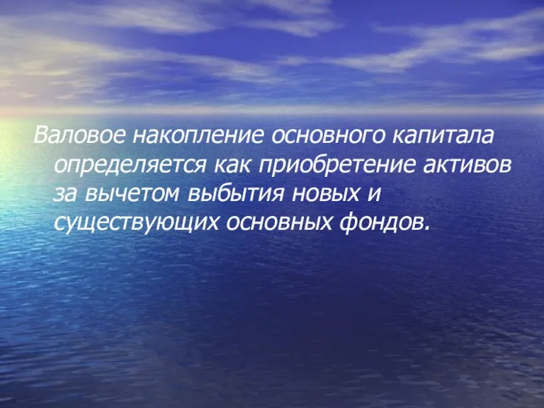 Валовое накопление основного капитала определяется как приобре­тение активов за вычетом выбытия новых и существующих основных фон­дов.