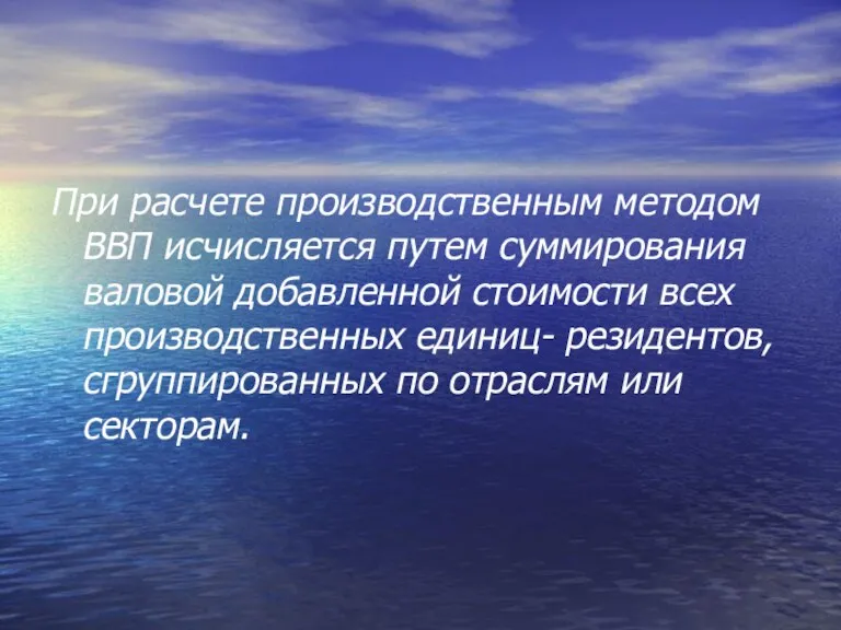 При расчете производственным методом ВВП исчисляется путем суммирования валовой добавленной стоимости всех