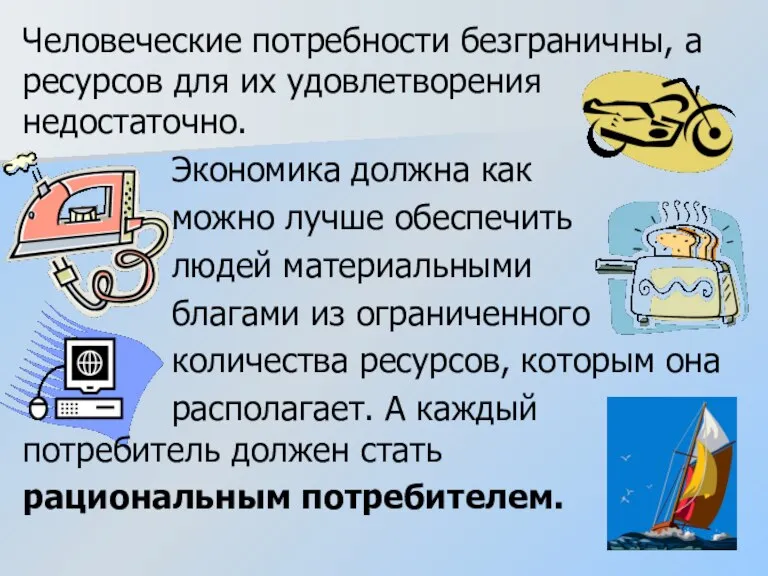 Человеческие потребности безграничны, а ресурсов для их удовлетворения недостаточно. Экономика должна как