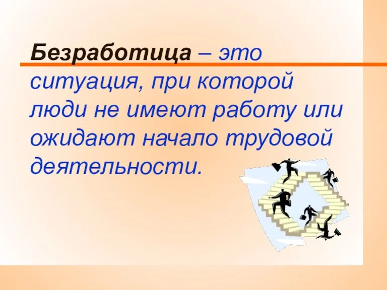 Безработица – это ситуация, при которой люди не имеют работу или ожидают начало трудовой деятельности.