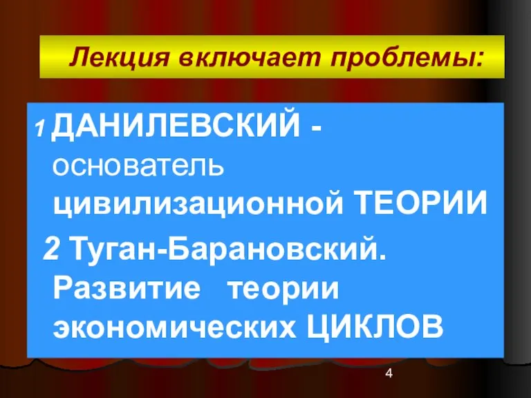 Лекция включает проблемы: 1 ДАНИЛЕВСКИЙ - основатель цивилизационной ТЕОРИИ 2 Туган-Барановский. Развитие теории экономических ЦИКЛОВ