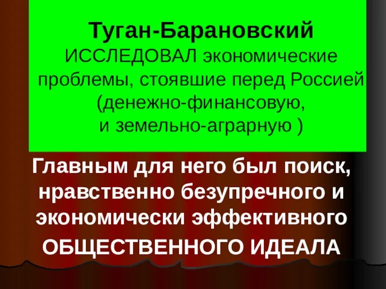 Туган-Барановский ИССЛЕДОВАЛ экономические проблемы, стоявшие перед Россией (денежно-финансовую, и земельно-аграрную ) Главным