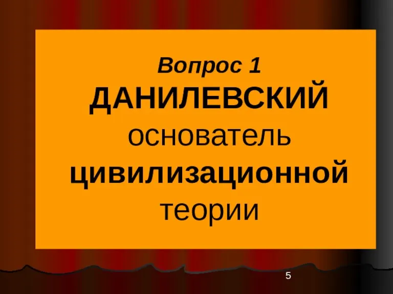 Вопрос 1 ДАНИЛЕВСКИЙ основатель цивилизационной теории