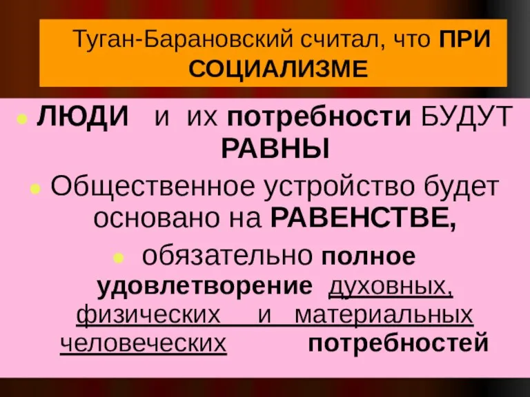 Туган-Барановский считал, что ПРИ СОЦИАЛИЗМЕ ЛЮДИ и их потребности БУДУТ РАВНЫ Общественное