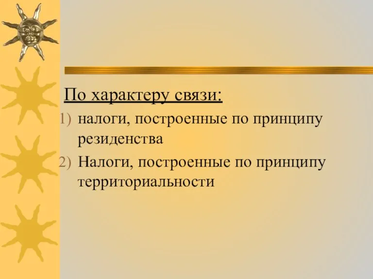 По характеру связи: налоги, построенные по принципу резиденства Налоги, построенные по принципу территориальности