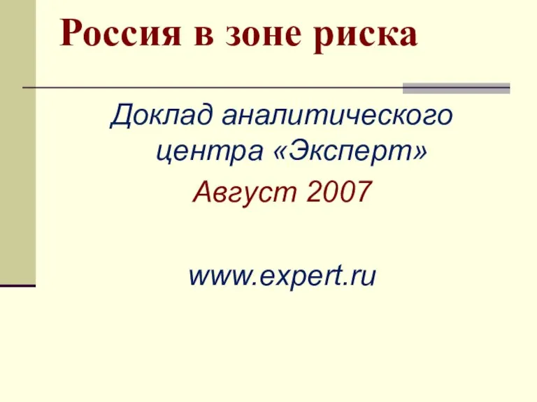 Россия в зоне риска Доклад аналитического центра «Эксперт» Август 2007 www.expert.ru
