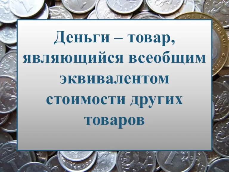 Деньги – товар, являющийся всеобщим эквивалентом стоимости других товаров